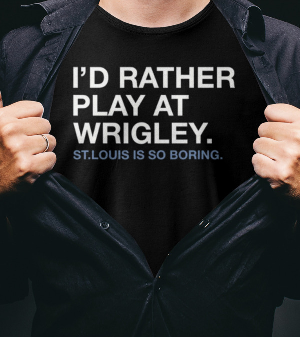 I'd Rather Play At Wrigley St Louis Is So Boring T-Shirt