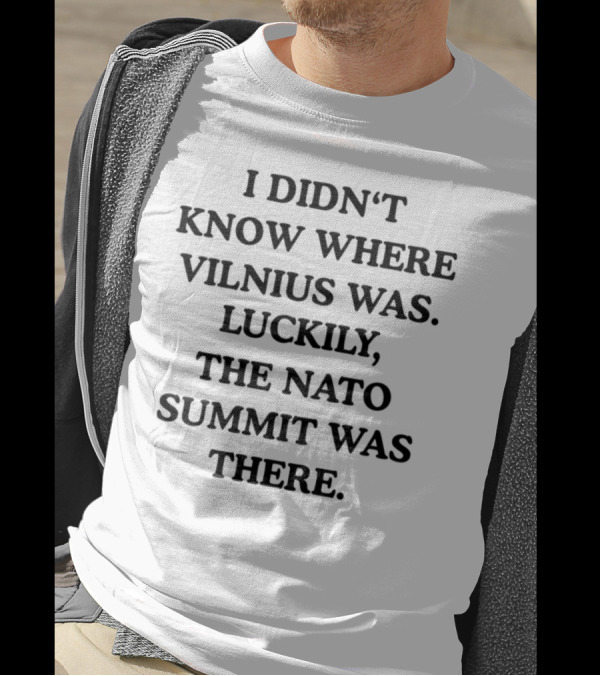 I Didn't Know Where Vilnius Was Luckily The NATO Summit Was There T-Shirt