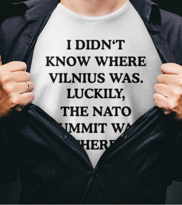 I Didn't Know Where Vilnius Was Luckily The NATO Summit Was There T-Shirt