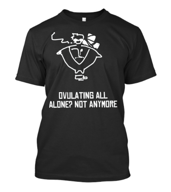 Ovulating All Alone? Not Anymore Quirky Cartoon Embracing Togetherness T-Shirt