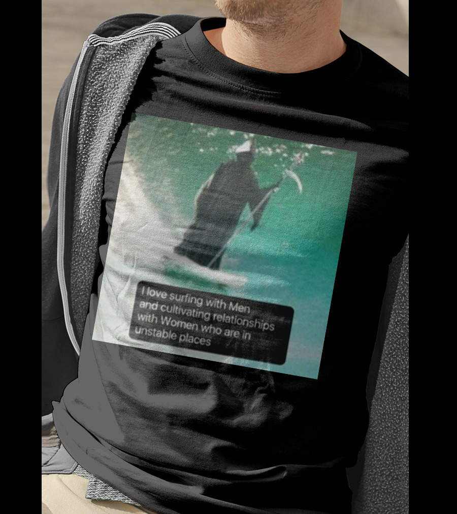 Surfing With Men And Cultivating Relationships With Women Who Are In Unstable Places T-Shirt