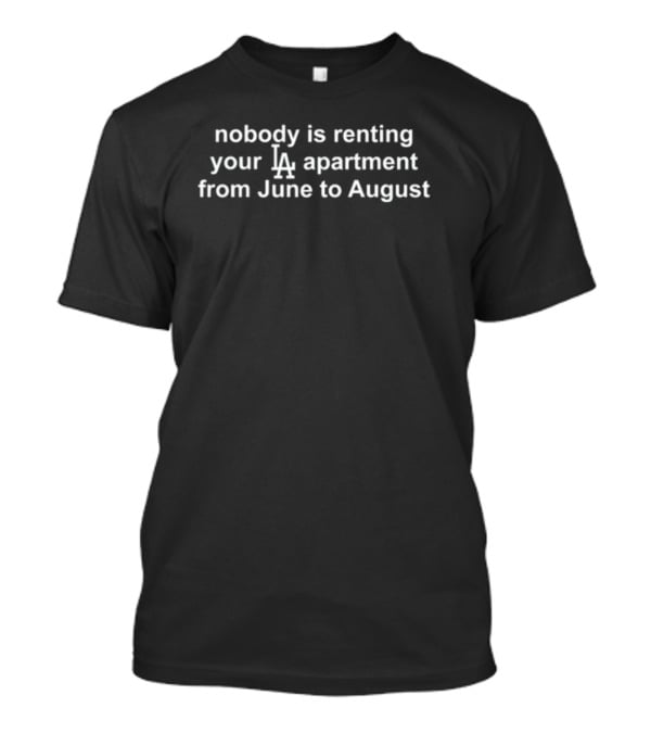 Nobody Is Renting Your LA Apartment From June To August T-Shirt