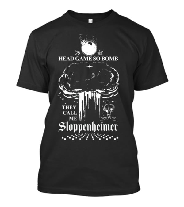 Head Game So Bomb They Call Me Sloppenheimer Mushroom Cloud Bomb Explosion T-Shirt