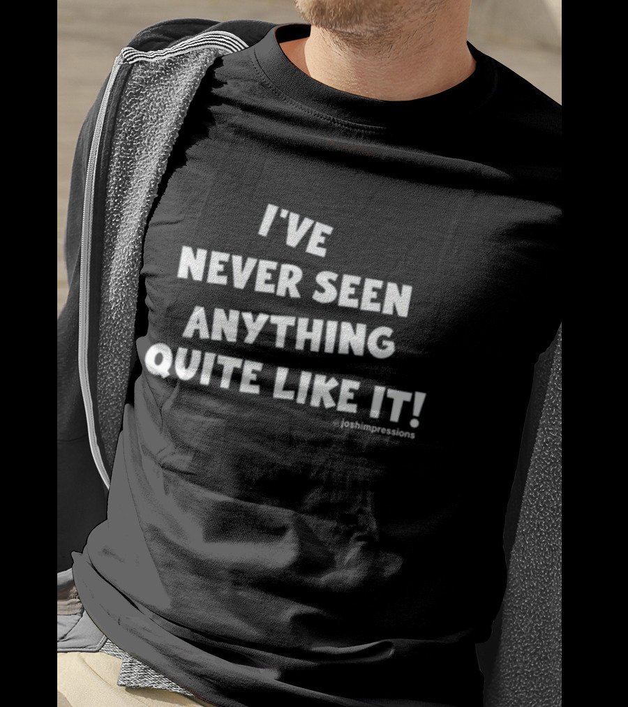 I've Never Seen Anything Quite Like It Joshimpressions T-Shirt