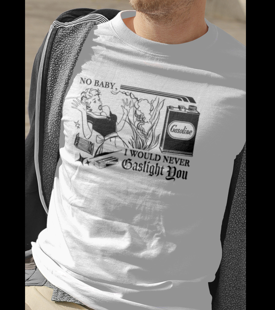 Freddytylerpaul No Baby I Would Never Gaslight You Gasoline Retro Comic T-Shirt