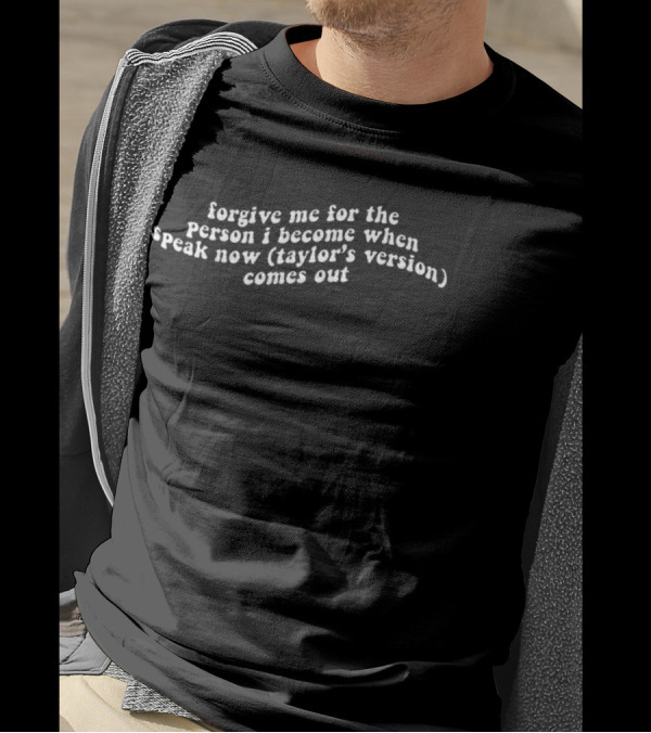 Forgive Me For The Person I Become When Speak Now Taylor's Version Comes Out T-Shirt