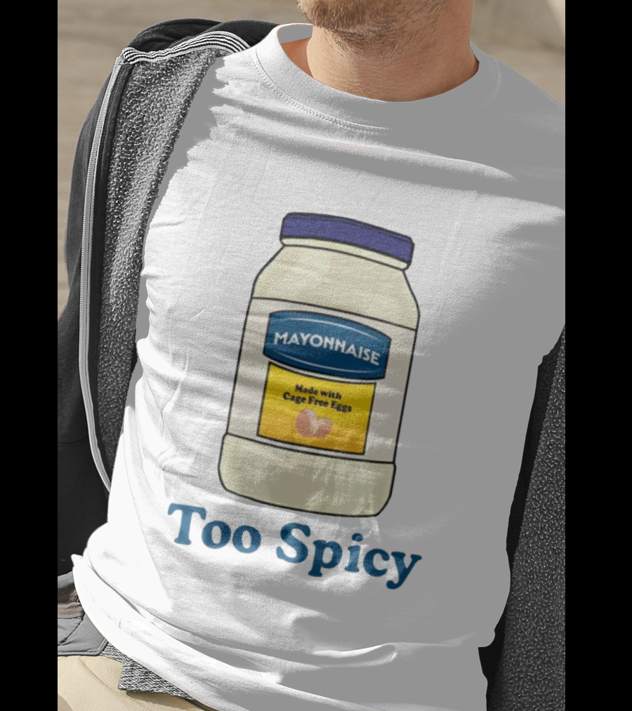 Mayonnaise Made With Cage Free Eggs Too Spicy T-Shirt