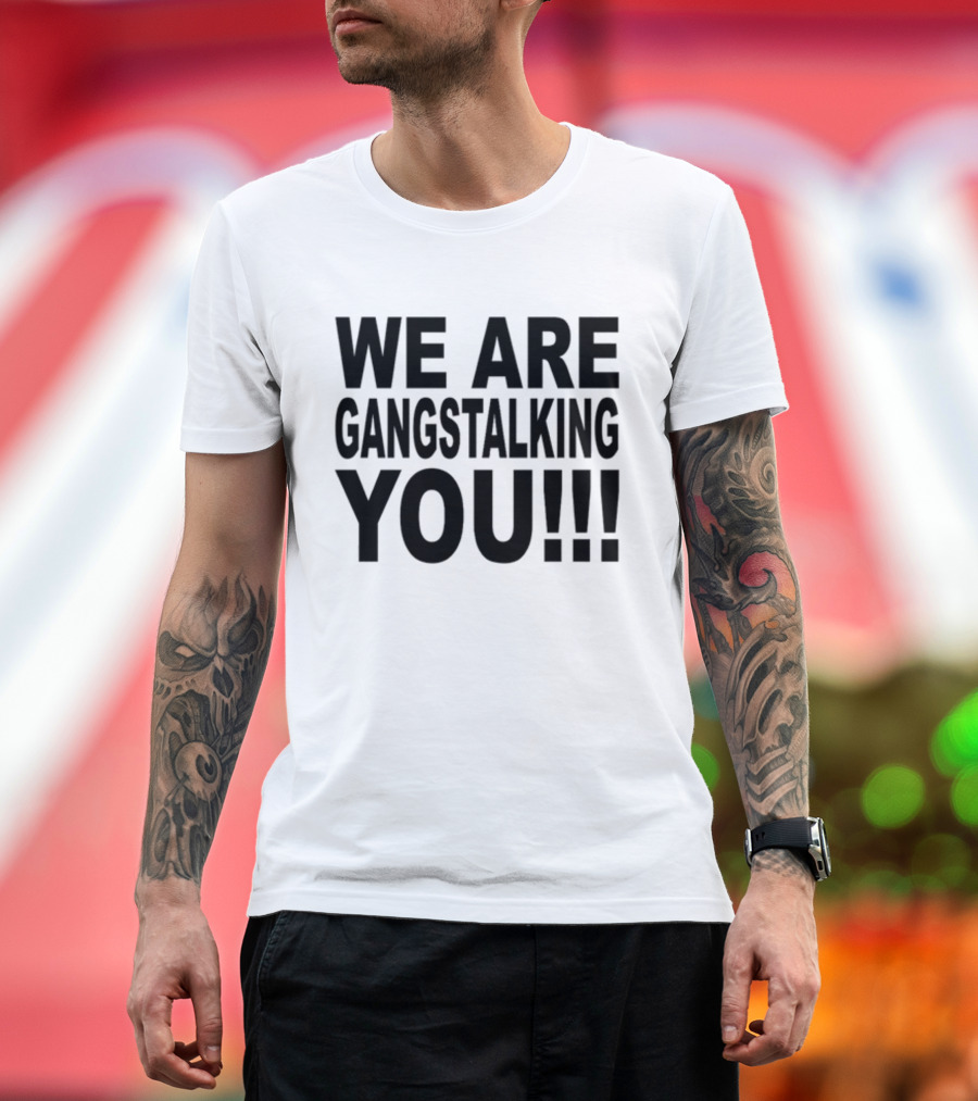 WE ARE GANGSTALKING YOU T-Shirt