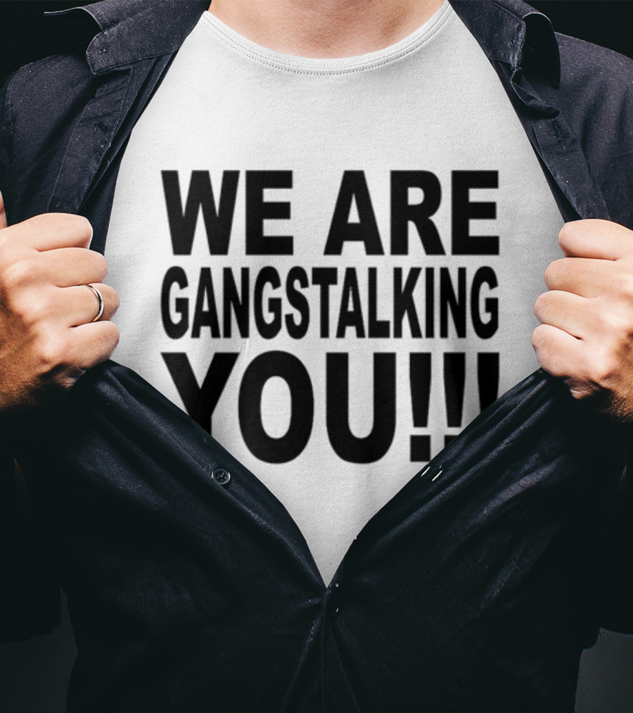 We Are Gangstalking You T-Shirt