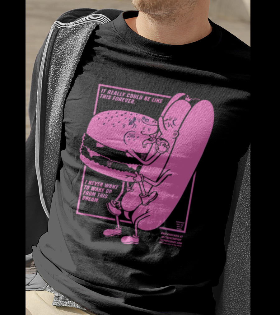It Really Could Be Like This Forever I Never Want To Wake Up From This Dream Hot Dog And Burger Embrace T-Shirt