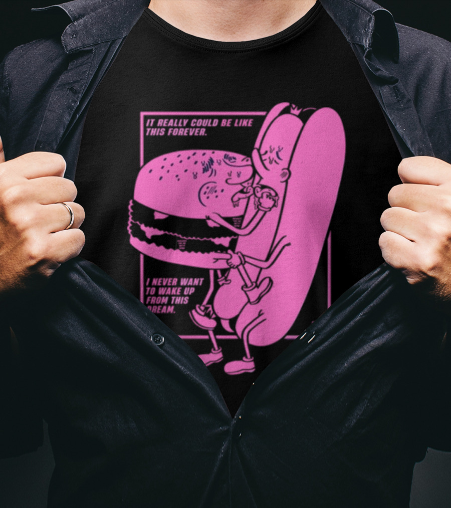 It Really Could Be Like This Forever I Never Want To Wake Up From This Dream Hot Dog And Burger Embrace T-Shirt