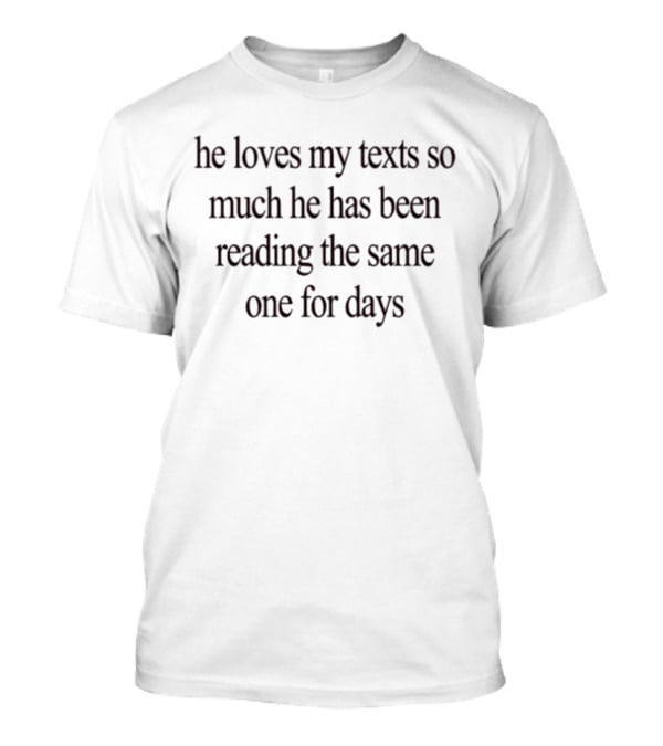 He Loves My Texts So Much He Has Been Reading The Same One For Days Black Text Humor T-Shirt