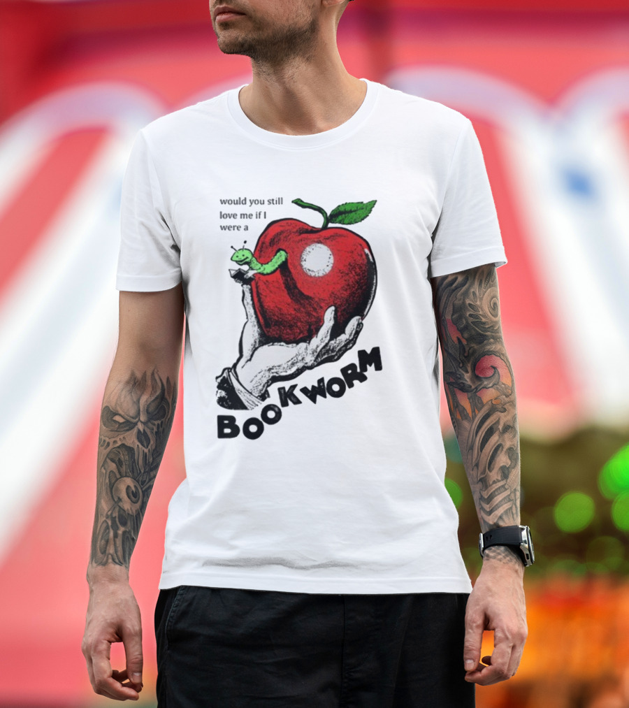 Would You Still Love Me If I Were A Bookworm With Apple and Worm T-Shirt