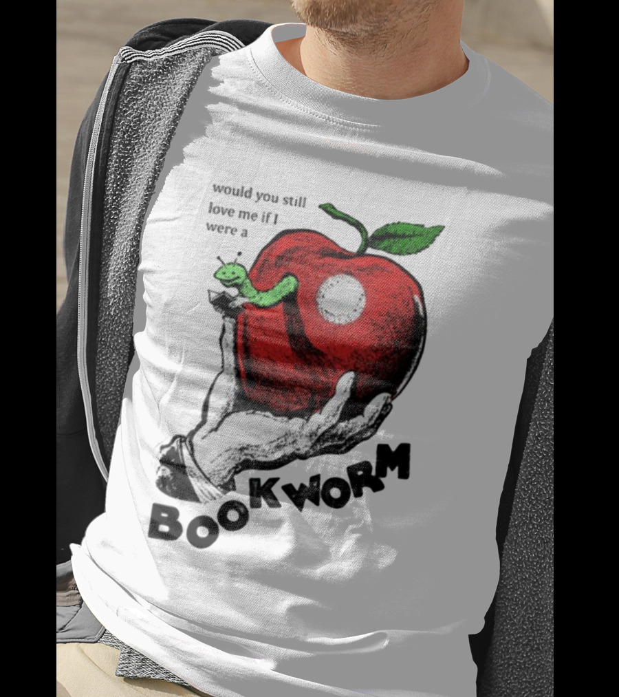 Would You Still Love Me If I Were A Bookworm With Apple And Worm T-Shirt