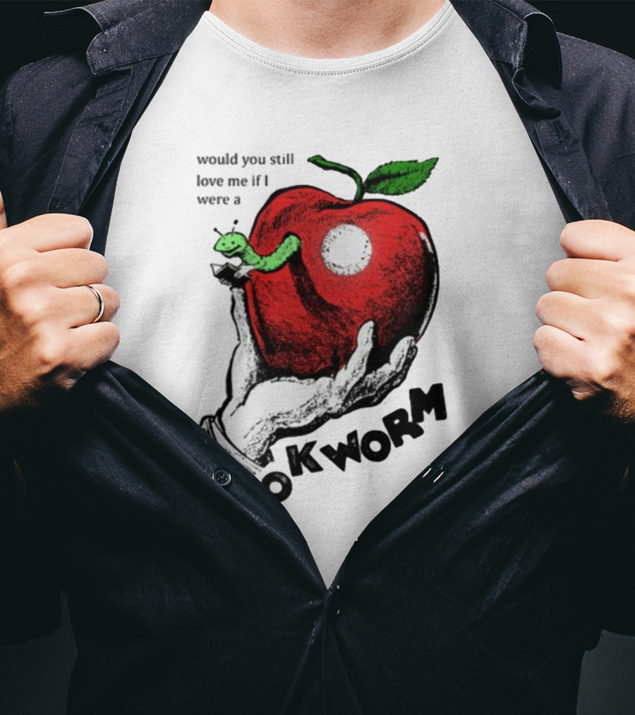 Would You Still Love Me If I Were A Bookworm With Apple And Worm T-Shirt