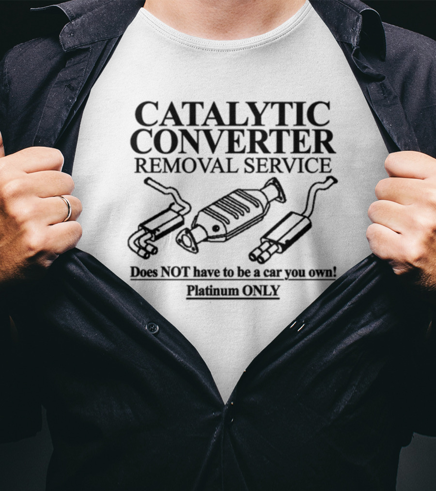 Catalytic Converter Removal Service Does Not Have To Be A Car You Own Platinum Only T-Shirt