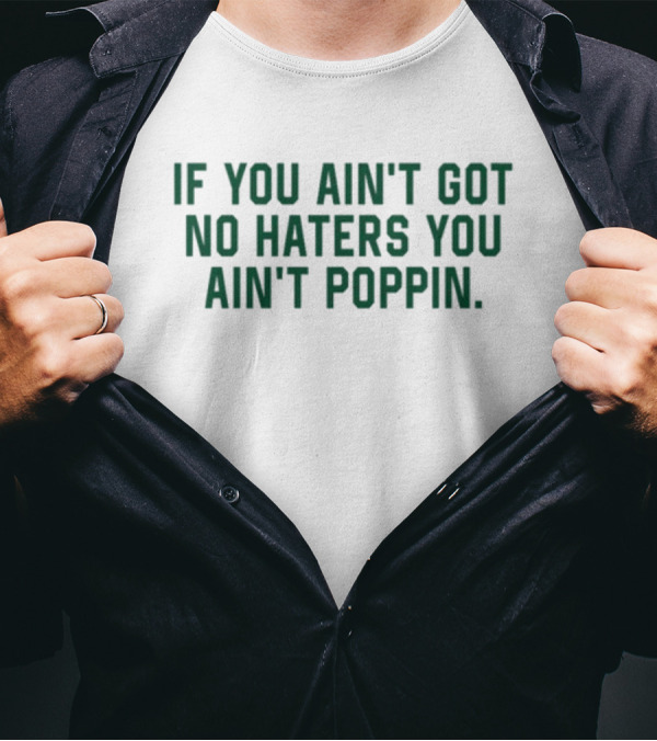 IF YOU AIN'T GOT NO HATERS YOU AIN'T POPPIN T-Shirt