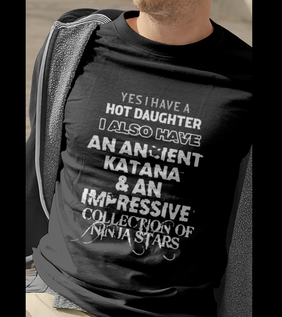 Yes I Have A Hot Daughter I Also Have An Ancient Katana And An Impressive Collection Of Ninja Stars T-Shirt
