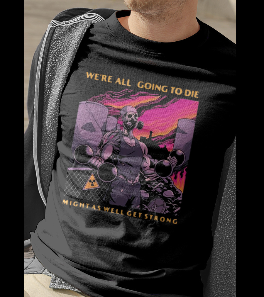Raskolapparel We're All Going To Die Might As Well Get Strong Gas Mask Bodybuilder Nuclear Wasteland Fitness Motivation T-Shirt