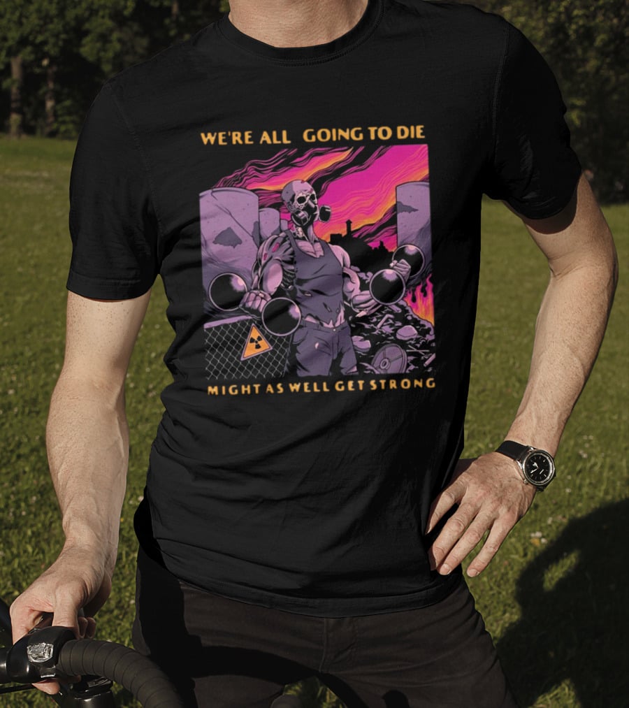 Raskolapparel We're All Going To Die Might As Well Get Strong Gas Mask Bodybuilder Nuclear Wasteland Fitness Motivation T-Shirt