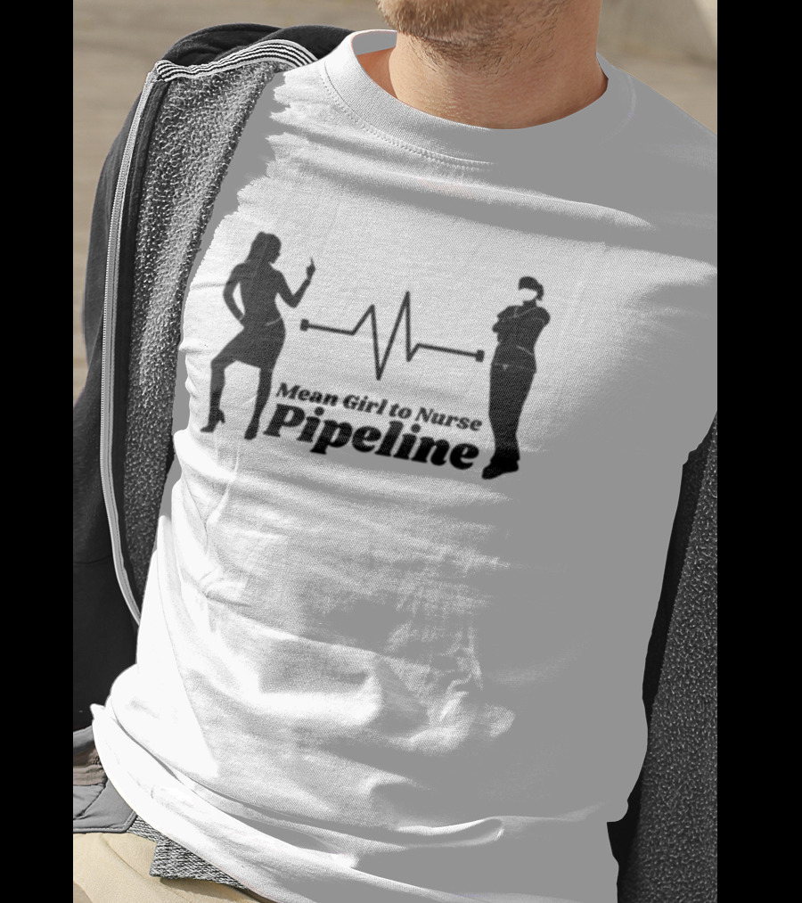 Mean Girl To Nurse Pipeline With Heartbeat T-Shirt