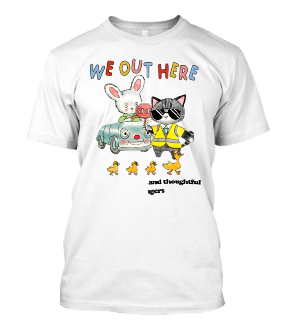 WE OUT HERE Thoughtful Gestures Rabbit Car Cat Sunglasses Ducklings STOP Sign T-Shirt