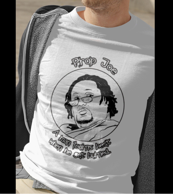 Prop Joe A Man Learns Best When He Get Burned T-Shirt