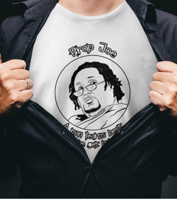 Prop Joe A Man Learns Best When He Get Burned T-Shirt