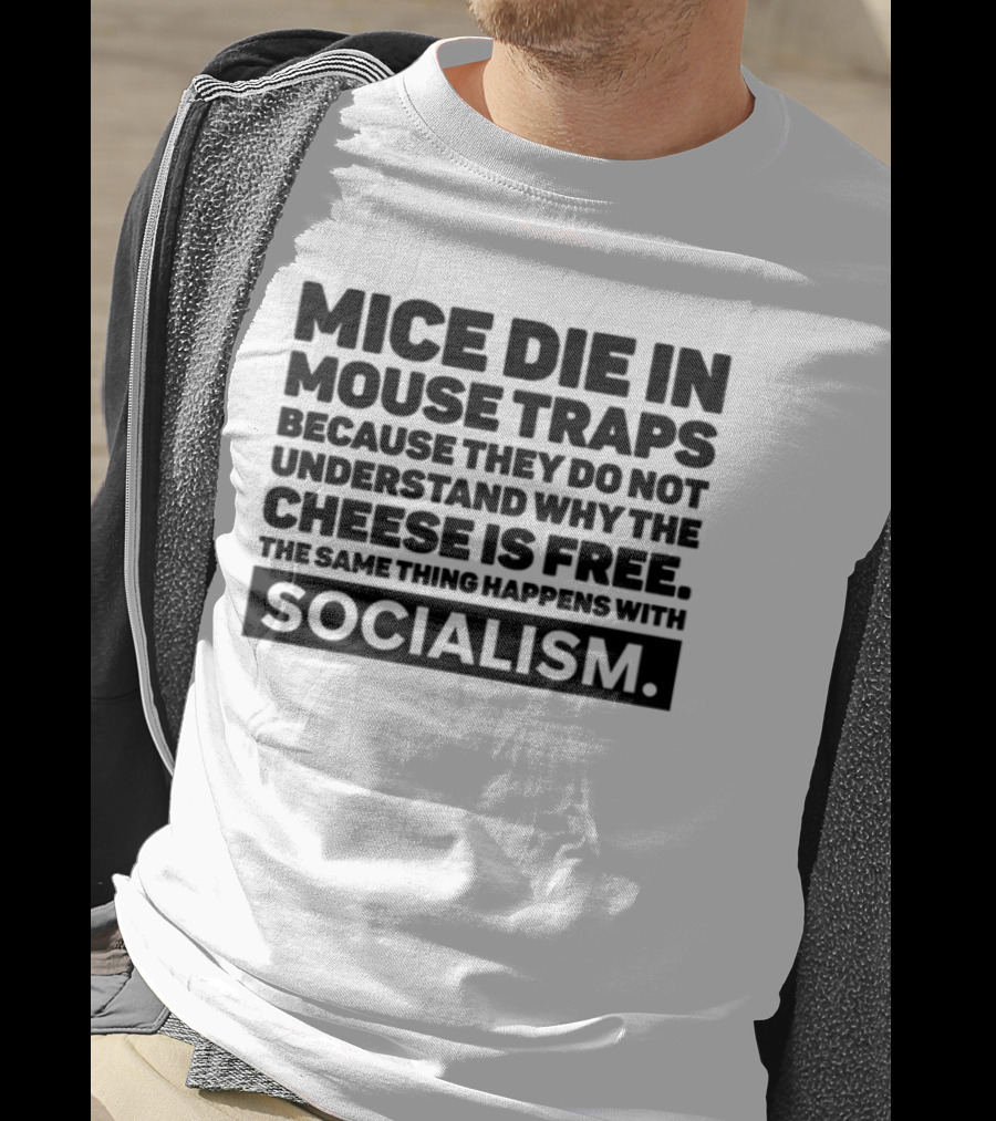 Mice Die In Mouse Traps Because They Do Not Understand Why The Cheese Is Free The Same Thing Happens With Socialism T-Shirt