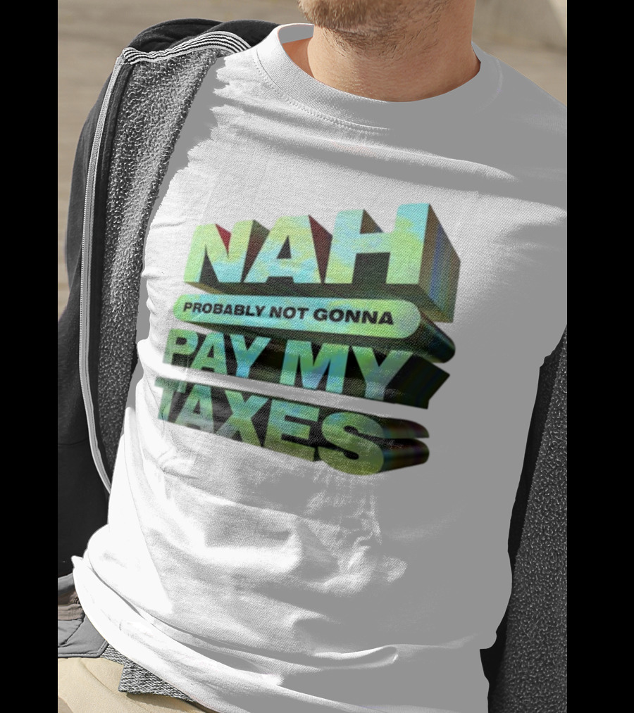 Nah Probably Not Gonna Pay My Taxes T-Shirt