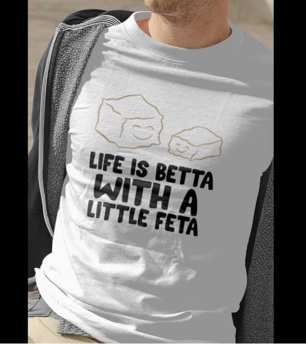 Life Is Betta With A Little Feta Cheese Lover T-Shirt