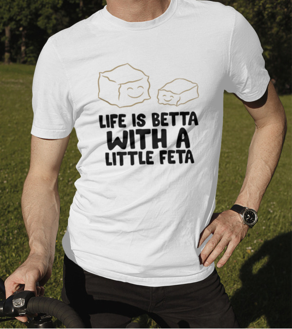 Life Is Betta With A Little Feta Cheese Lover T-Shirt