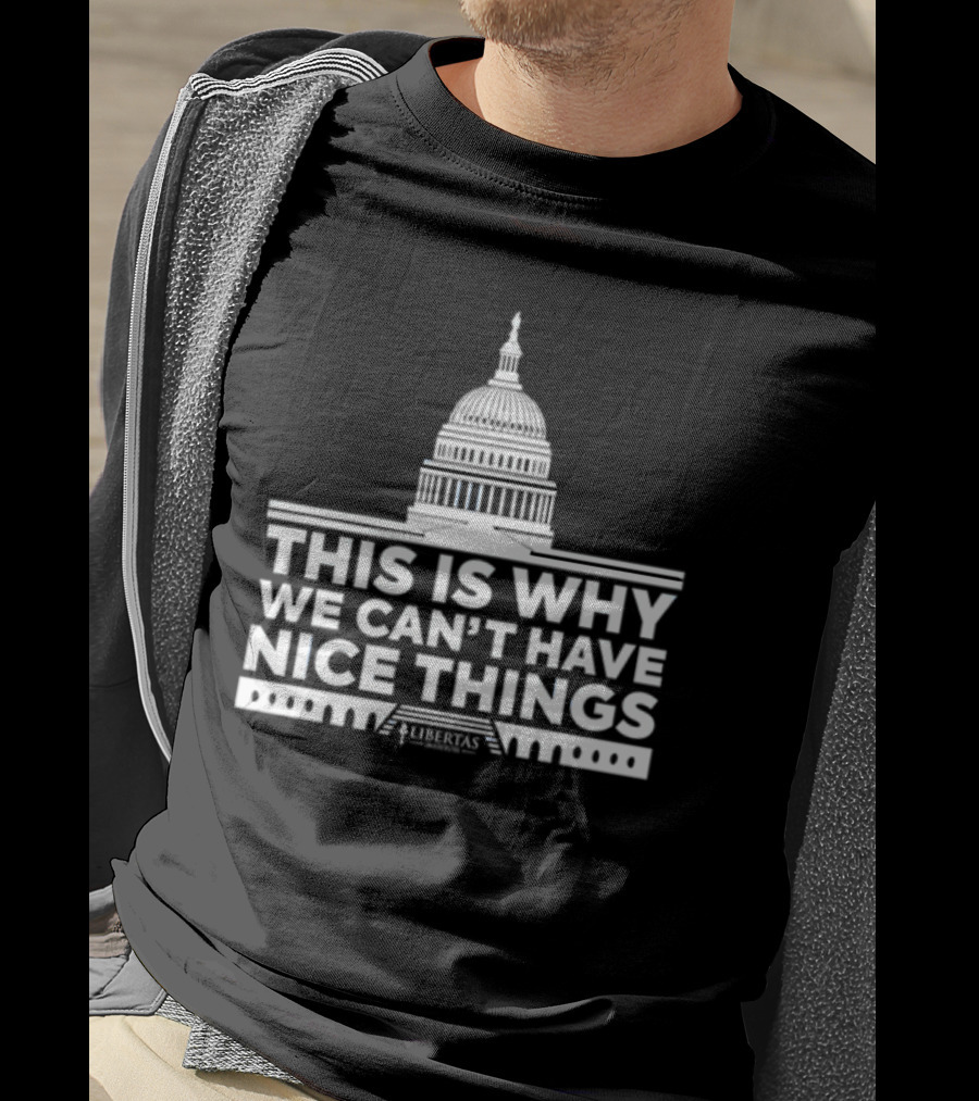 This Is Why We Can't Have Nice Things Libertas Ad Populum Capitol Building T-Shirt