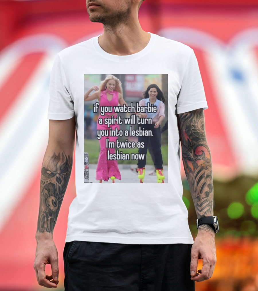 If You Watch Barbie a Spirit Will Turn You Into a Lesbian I'm Twice as Lesbian Now T-Shirt