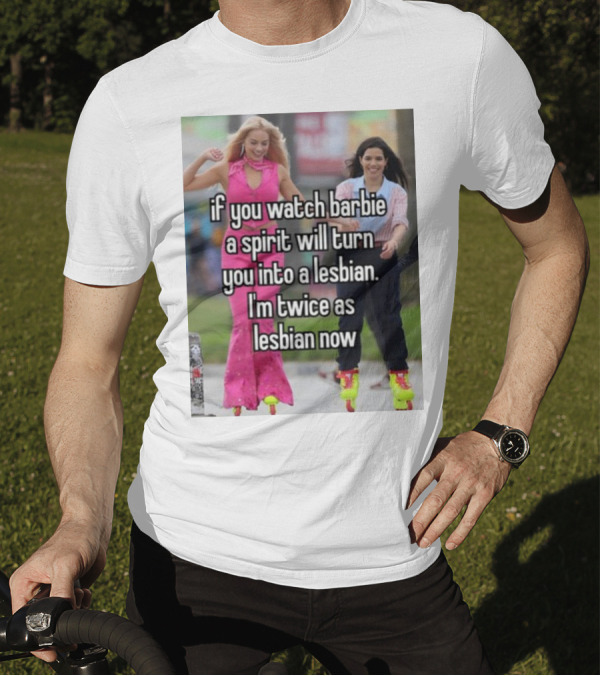 If You Watch Barbie A Spirit Will Turn You Into A Lesbian I'm Twice As Lesbian Now T-Shirt