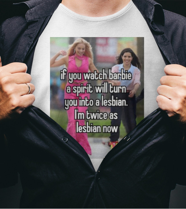 If You Watch Barbie A Spirit Will Turn You Into A Lesbian I'm Twice As Lesbian Now T-Shirt
