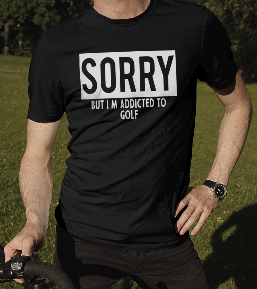 Sorry But I'm Addicted To Golf T-Shirt
