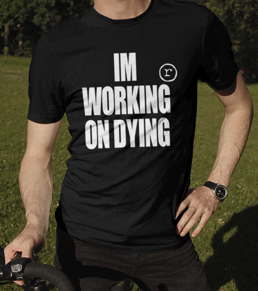 Im Working On Dying R T-Shirt