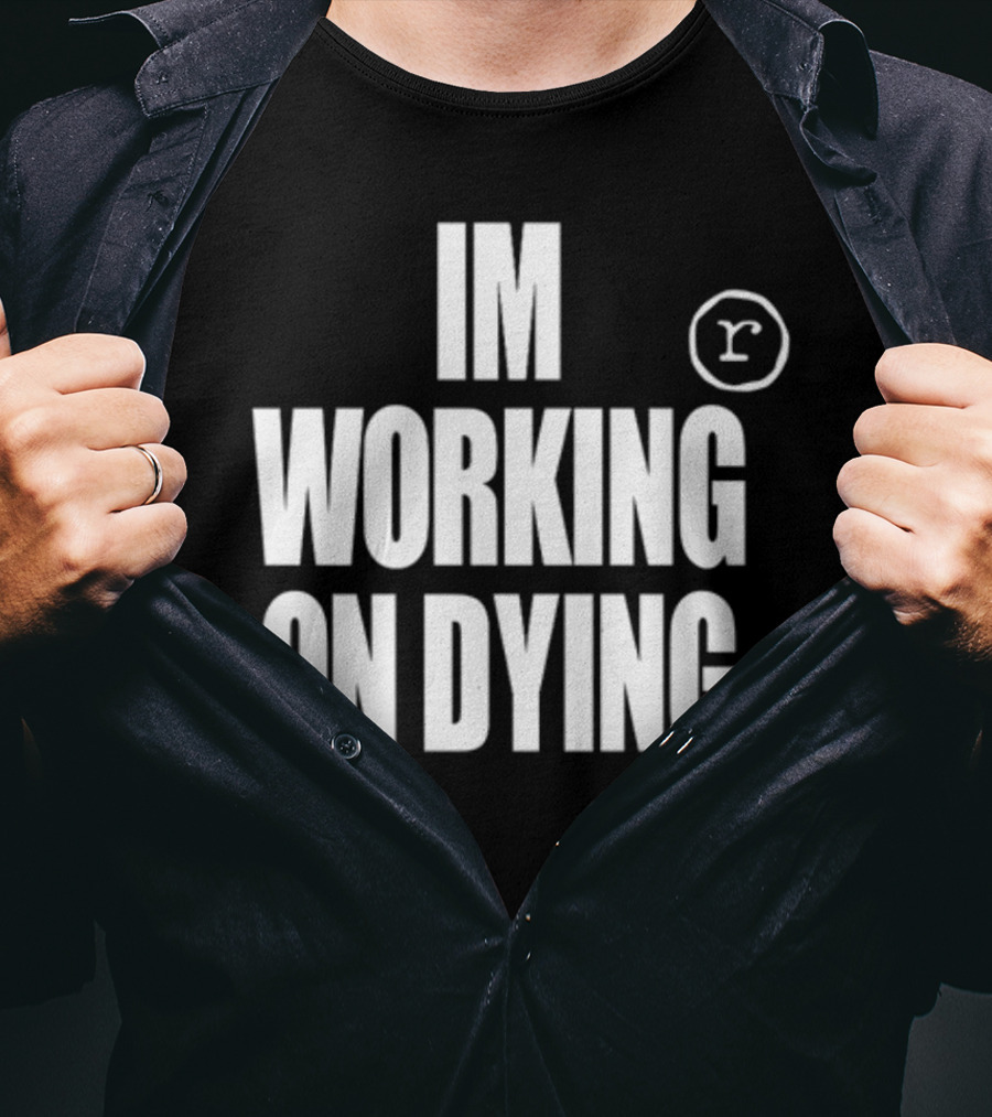 Im Working On Dying R T-Shirt