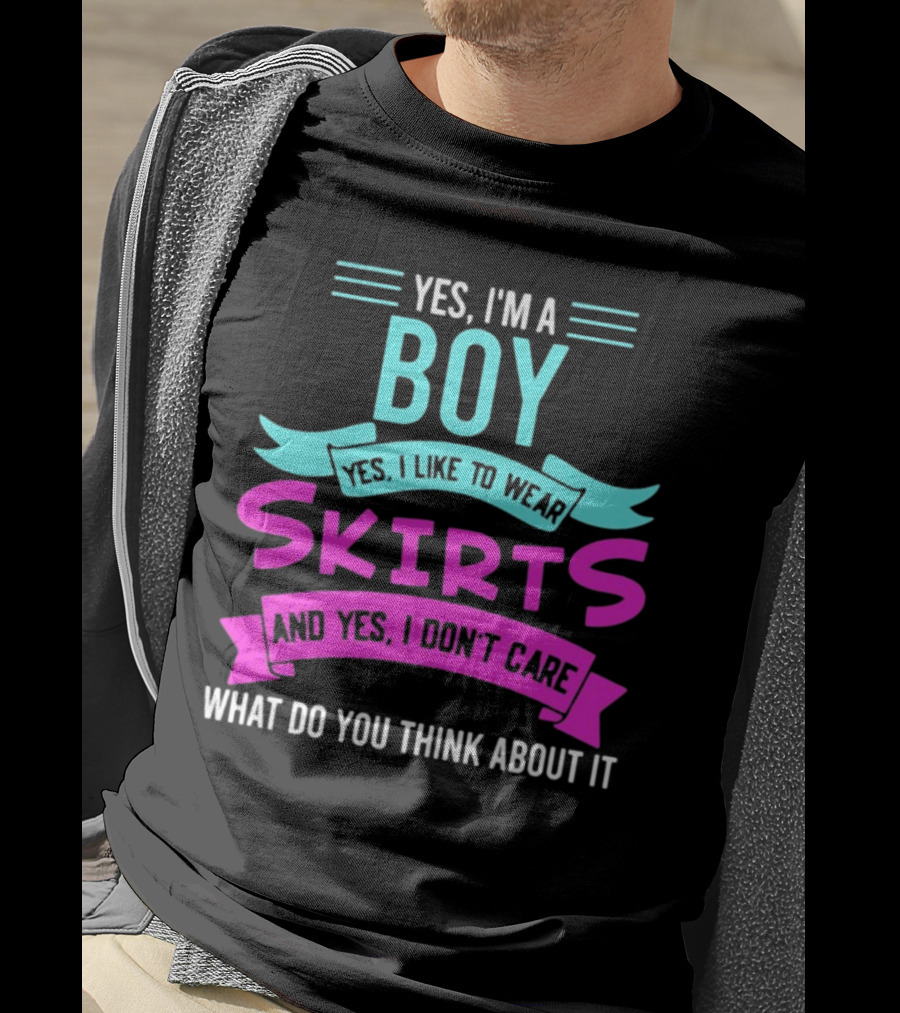 Yes I'm A Boy Yes I Like To Wear Skirts And Yes I Don't Care What Do You Think About It T-Shirt