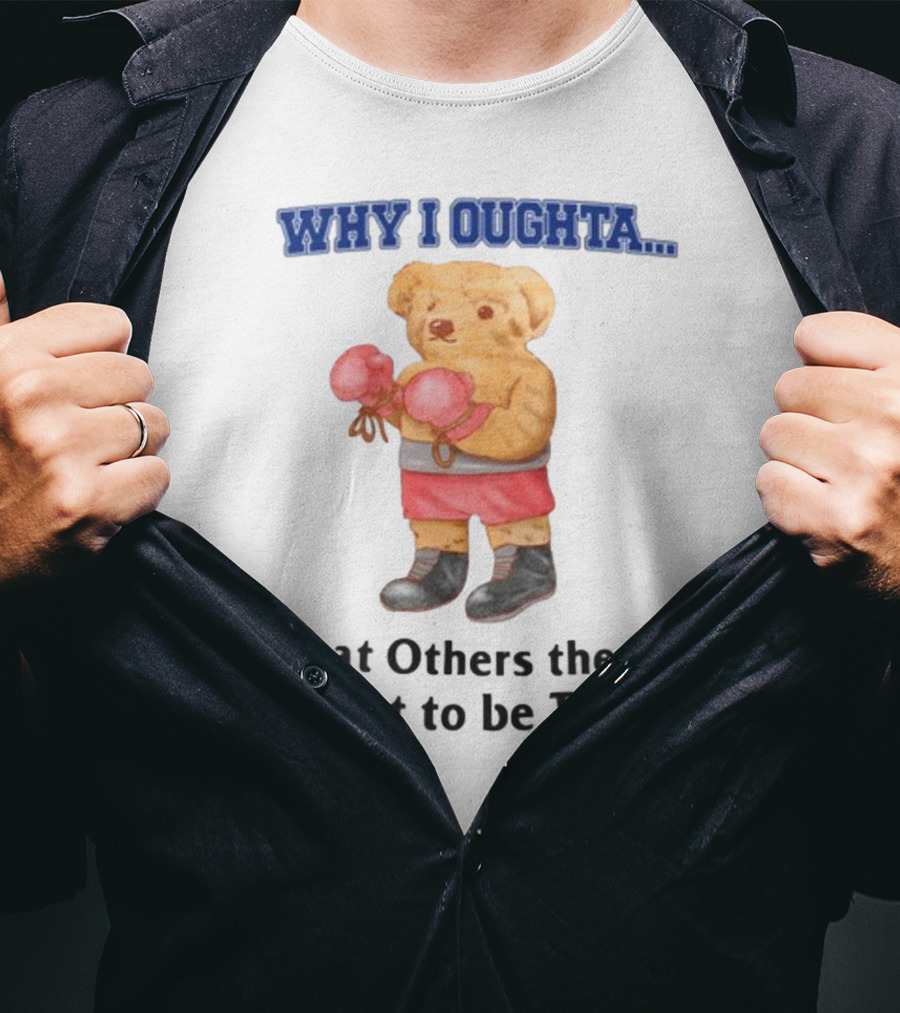 Why I Oughta Treat Others The Way I'd Want To Be Treated Boxing Bear T-Shirt