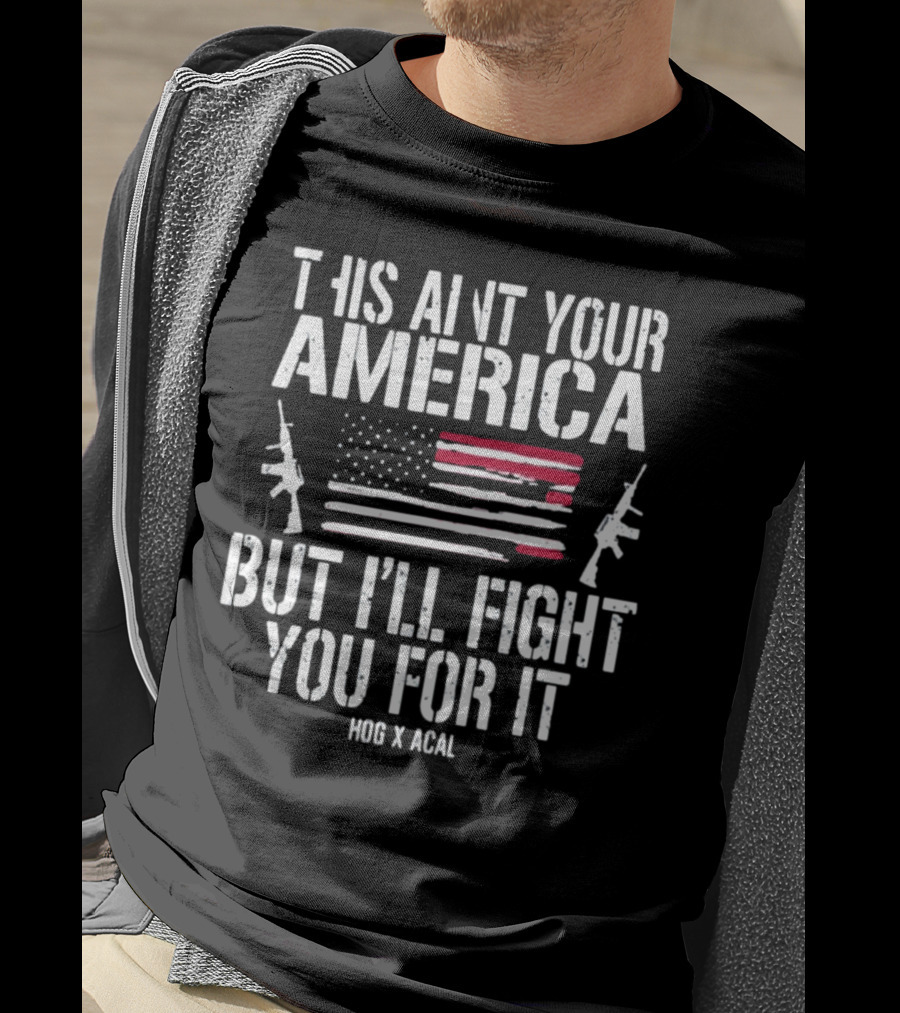This Ain't Your America But I'll Fight You For It Hog X Acal Flag Guns T-Shirt