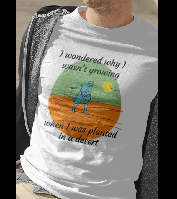 I Wondered Why I Wasn't Growing When I Was Planted In A Desert Vintage Desert Scene And Sun T-Shirt