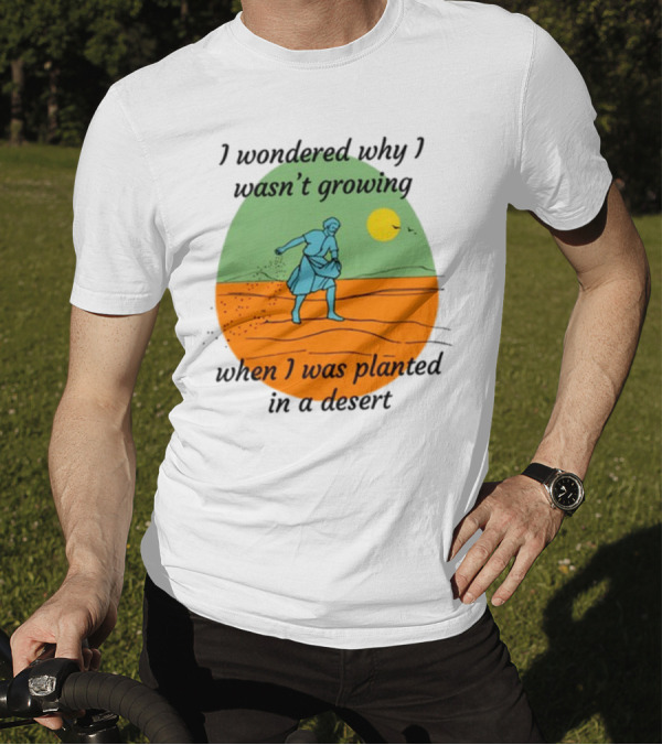 I Wondered Why I Wasn't Growing When I Was Planted In A Desert Vintage Desert Scene And Sun T-Shirt