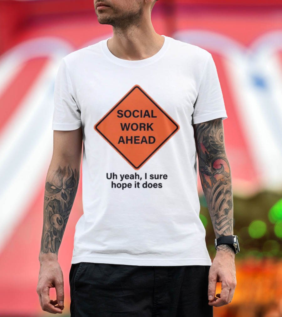 Gotfunny Social Work Ahead Sign Uh Yeah I Sure Hope It Does T-Shirt