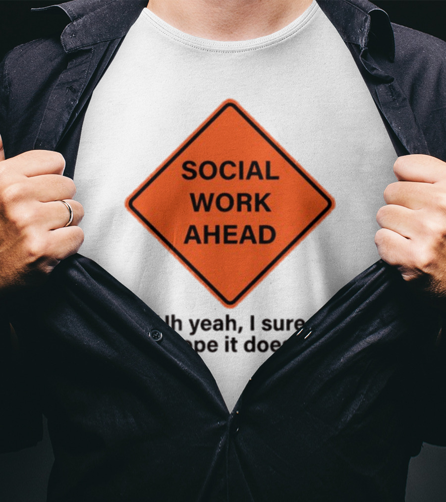 Gotfunny Social Work Ahead Sign Uh Yeah I Sure Hope It Does T-Shirt