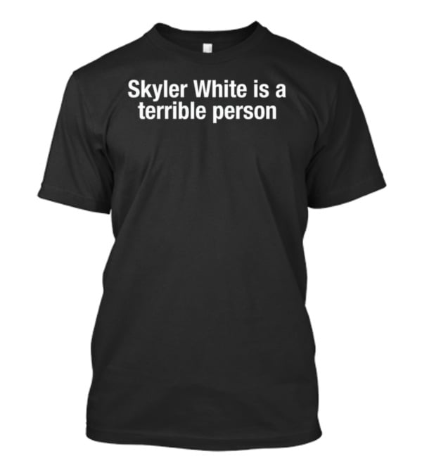 Skyler White Is A Terrible Person Breaking Bad Controversial Character Discussion T-Shirt