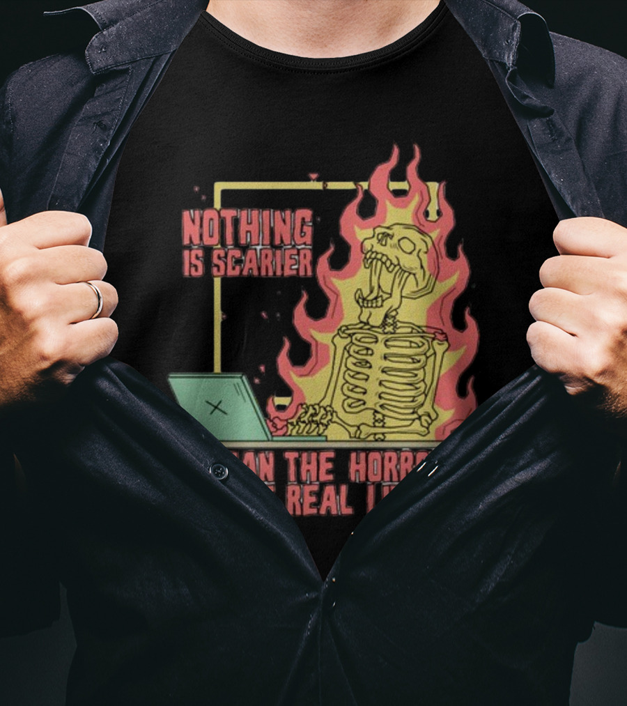 Nothing Is Scarier Than The Horrors Of Real Life Skeleton In Flames With Computer T-Shirt