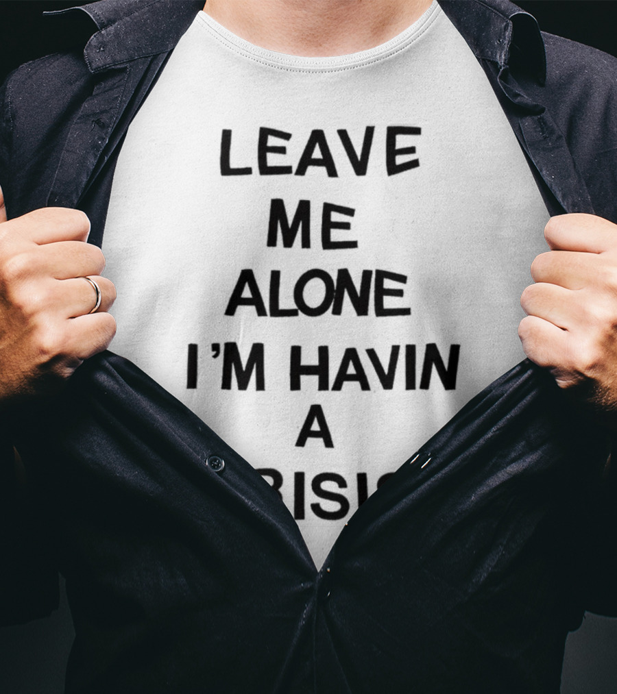 Leave Me Alone I'm Havin A Crisis T-Shirt