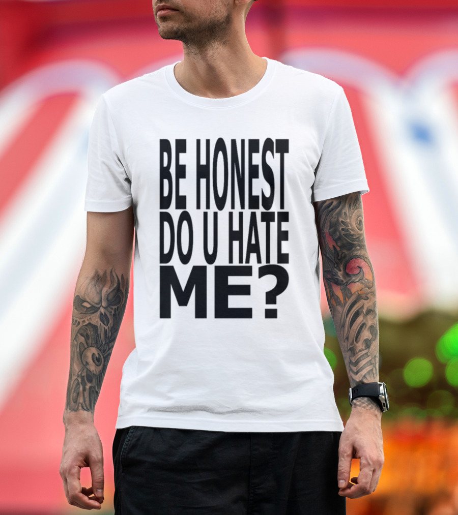 Be Honest Do U Hate Me Question T-Shirt